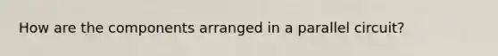 How are the components arranged in a parallel circuit?