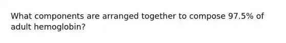 What components are arranged together to compose 97.5% of adult hemoglobin?