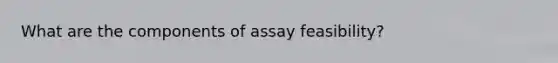 What are the components of assay feasibility?