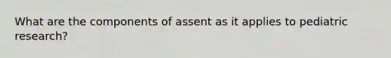 What are the components of assent as it applies to pediatric research?