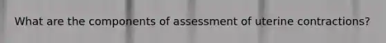 What are the components of assessment of uterine contractions?