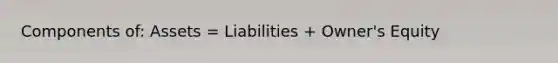 Components of: Assets = Liabilities + Owner's Equity