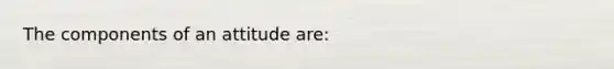 The components of an attitude are: