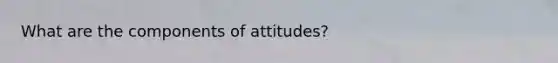 What are the components of attitudes?