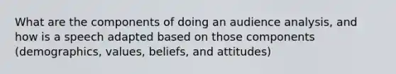 What are the components of doing an audience analysis, and how is a speech adapted based on those components (demographics, values, beliefs, and attitudes)