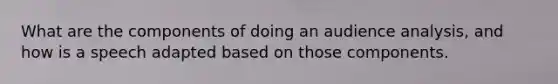 What are the components of doing an audience analysis, and how is a speech adapted based on those components.