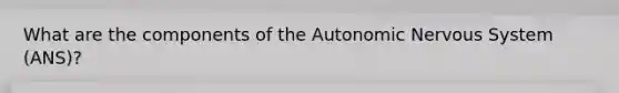 What are the components of the Autonomic Nervous System (ANS)?