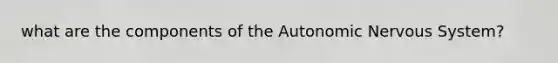 what are the components of the Autonomic Nervous System?