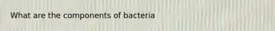 What are the components of bacteria