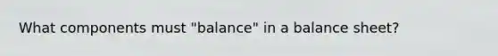 What components must "balance" in a balance sheet?