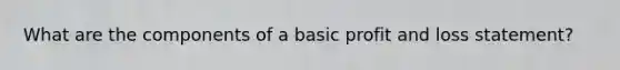 What are the components of a basic profit and loss statement?