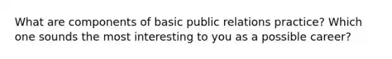 What are components of basic public relations practice? Which one sounds the most interesting to you as a possible career?