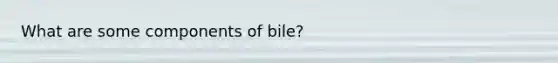 What are some components of bile?