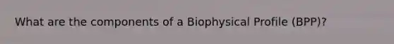 What are the components of a Biophysical Profile (BPP)?