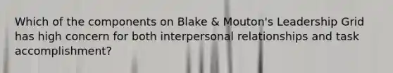 Which of the components on Blake & Mouton's Leadership Grid has high concern for both interpersonal relationships and task accomplishment?