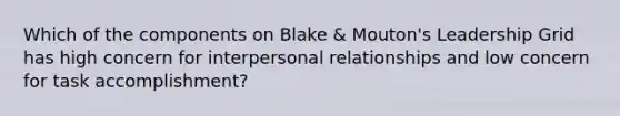 Which of the components on Blake & Mouton's Leadership Grid has high concern for interpersonal relationships and low concern for task accomplishment?