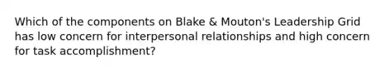 Which of the components on Blake & Mouton's Leadership Grid has low concern for interpersonal relationships and high concern for task accomplishment?