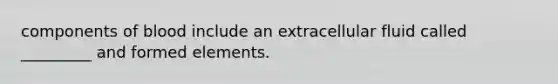 components of blood include an extracellular fluid called _________ and formed elements.
