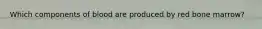 Which components of blood are produced by red bone marrow?