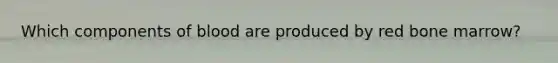 Which components of blood are produced by red bone marrow?