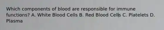 Which components of blood are responsible for immune functions? A. White Blood Cells B. Red Blood Cells C. Platelets D. Plasma