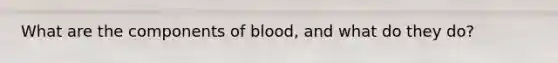 What are the components of blood, and what do they do?