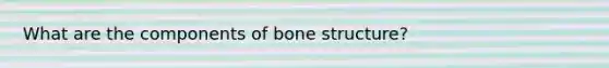 What are the components of bone structure?