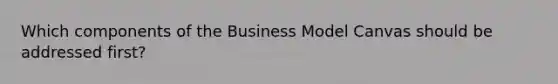 Which components of the Business Model Canvas should be addressed first?