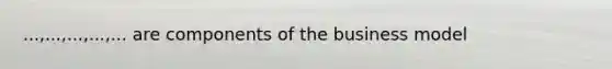 ...,...,...,...,... are components of the business model