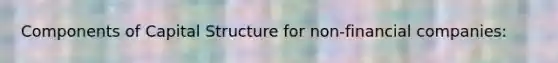 Components of Capital Structure for non-financial companies: