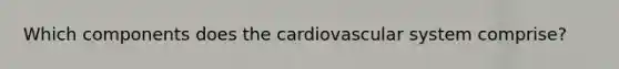 Which components does the <a href='https://www.questionai.com/knowledge/kCN8ytPuqL-cardiovascular-system' class='anchor-knowledge'>cardiovascular system</a> comprise?