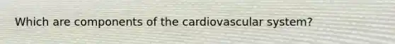 Which are components of the cardiovascular system?