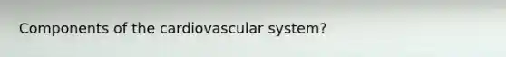 Components of the cardiovascular system?