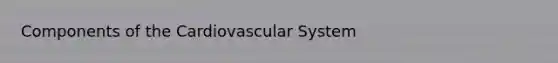 Components of the Cardiovascular System