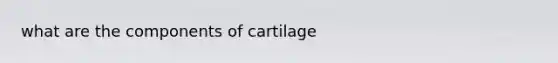 what are the components of cartilage