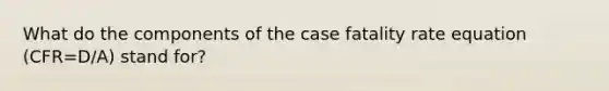 What do the components of the case fatality rate equation (CFR=D/A) stand for?