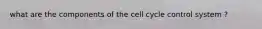 what are the components of the cell cycle control system ?