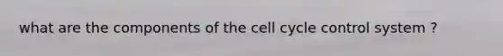 what are the components of the cell cycle control system ?