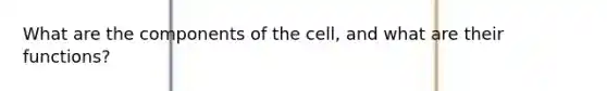 What are the components of the cell, and what are their functions?