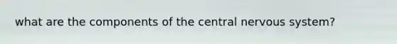 what are the components of the central <a href='https://www.questionai.com/knowledge/kThdVqrsqy-nervous-system' class='anchor-knowledge'>nervous system</a>?