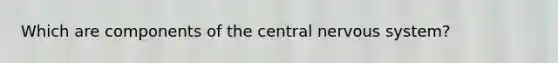 Which are components of the central nervous system?