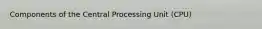 Components of the Central Processing Unit (CPU)