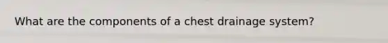 What are the components of a chest drainage system?