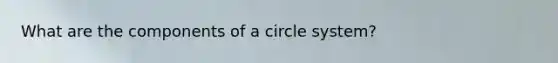 What are the components of a circle system?