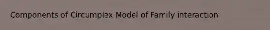 Components of Circumplex Model of Family interaction