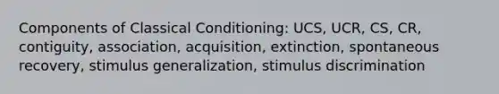 Components of Classical Conditioning: UCS, UCR, CS, CR, contiguity, association, acquisition, extinction, spontaneous recovery, stimulus generalization, stimulus discrimination