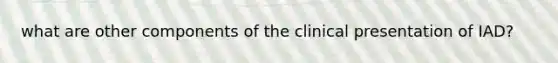 what are other components of the clinical presentation of IAD?