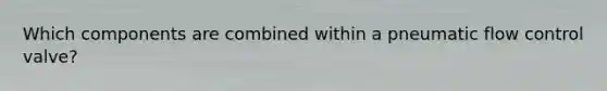 Which components are combined within a pneumatic flow control valve?