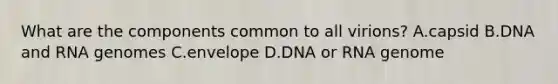 What are the components common to all virions? A.capsid B.DNA and RNA genomes C.envelope D.DNA or RNA genome