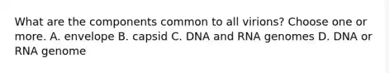 What are the components common to all virions? Choose one or more. A. envelope B. capsid C. DNA and RNA genomes D. DNA or RNA genome